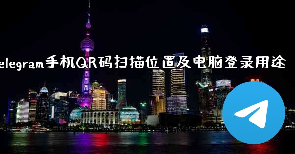 Telegram 携帯電話の QR コード スキャン機能はどこにありますか？コンピューターへのログインに使用されます。、Telegram手机QR码扫描位置及电脑登录用途 - テレグラムユーザーガイドチュートリアル