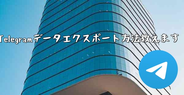 Telegram データをエクスポートするにはどうすればよいですか？_Telegramデータエクスポート方法教えます - テレグラムユーザーガイドチュートリアル