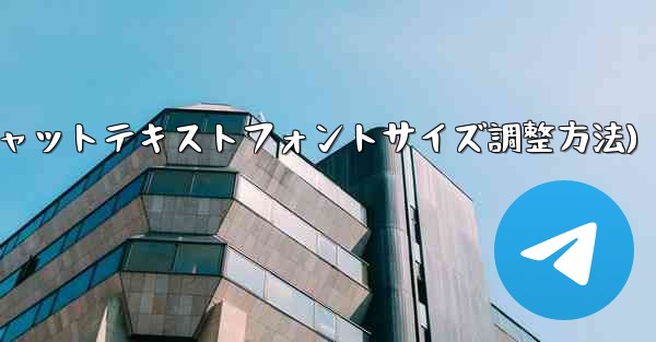 Telegram チャット テキストのフォント サイズを調整するにはどうすればよいですか？(Telegramチャットテキストフォントサイズ調整方法) - テレグラムユーザーガイドチュートリアル