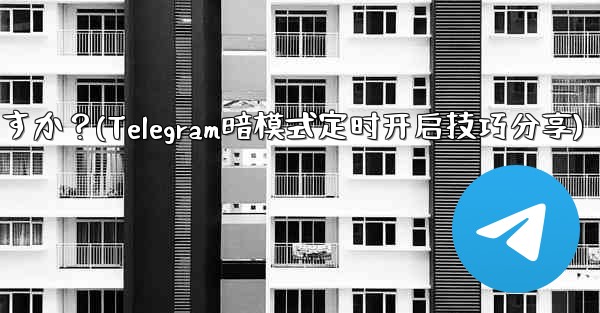 Telegram ダーク モードをスケジュールされた時間にオンにすることはできますか？(Telegram暗模式定时开启技巧分享) - テレグラムユーザーガイドチュートリアル