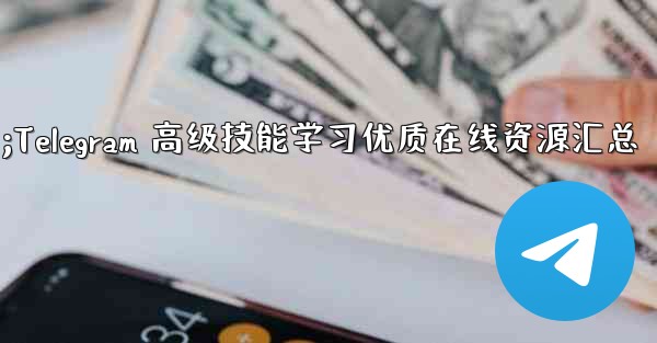 Telegram の高度なスキルを学ぶための高品質のオンライン リソース (ブログ、フォーラム、ビデオ チュートリアルなど) にはどのようなものがありますか？;Telegram 高级技能学习优质在线资源汇总 - テレグラムユーザーガイドチュートリアル