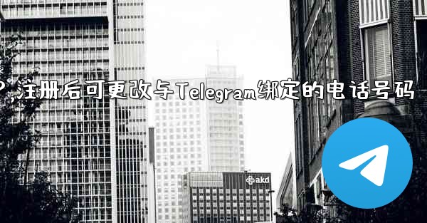 登録後にTelegramにバインドされている電話番号を変更できますか？,注册后可更改与Telegram绑定的电话号码 - テレグラムユーザーガイドチュートリアル