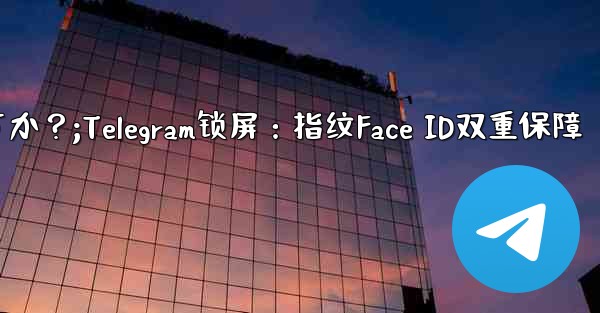 Telegram をロックするために指紋または Face ID を使用できますか？;Telegram锁屏：指纹Face ID双重保障 - テレグラムユーザーガイドチュートリアル