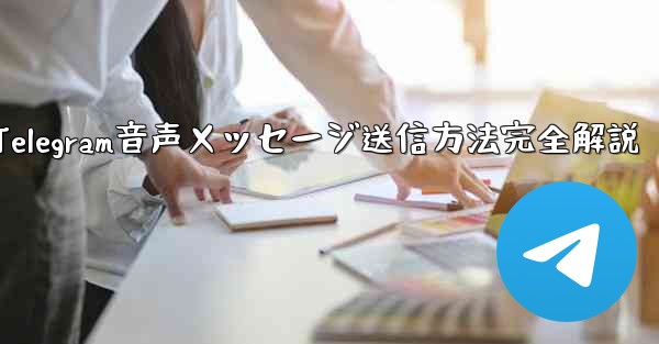Telegramの音声メッセージを送信するにはどうすればよいですか？;Telegram音声メッセージ送信方法完全解説 - テレグラムユーザーガイドチュートリアル