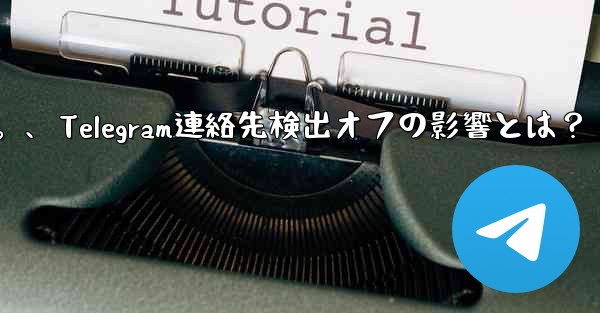 Telegram で「連絡先の検出」をオフにするとどのような影響があるのか​​知りたいです。、Telegram連絡先検出オフの影響とは？ - テレグラムユーザーガイドチュートリアル