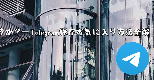Telegramを「お気に入り」に保存するにはどうすればよいですか？—Telegram保存お気に入り方法全解 - テレグラムユーザーガイドチュートリアル