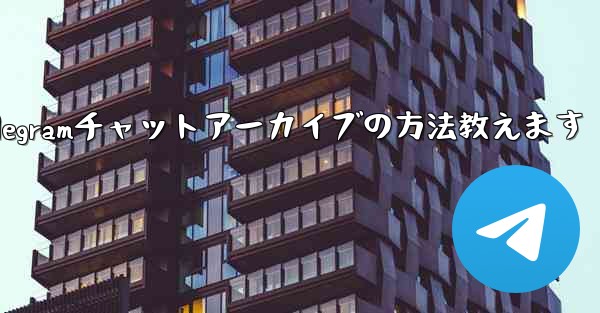 Telegram でチャットをアーカイブするにはどうすればよいですか？—Telegramチャットアーカイブの方法教えます - テレグラムユーザーガイドチュートリアル