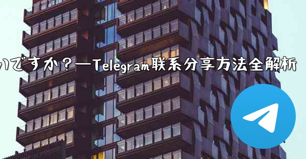 Telegram の連絡先を共有するにはどうすればよいですか？—Telegram联系分享方法全解析 - テレグラムユーザーガイドチュートリアル