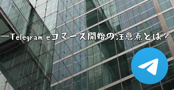 Telegramでeコマースを開始する際に注意すべき点は何ですか？—Telegram eコマース開始の注意点とは？ - テレグラムユーザーガイドチュートリアル