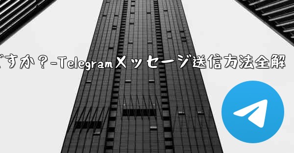 Telegramメッセージを送信するにはどうすればよいですか？-Telegramメッセージ送信方法全解 - テレグラムユーザーガイドチュートリアル