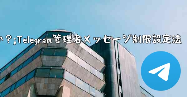 Telegram 管理者のみがメッセージを送信できるように設定するにはどうすればよいですか？;Telegram管理者メッセージ制限設定法 - テレグラムユーザーガイドチュートリアル