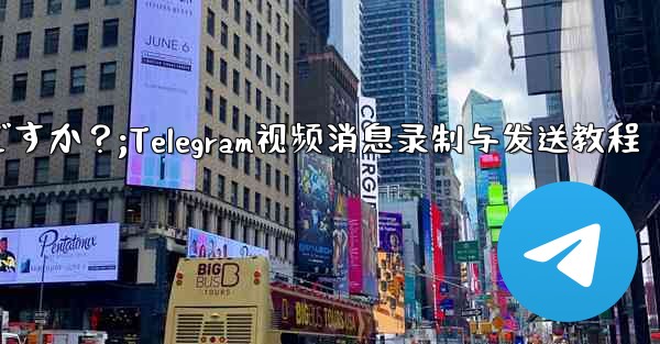 Telegram ビデオ メッセージを録画して送信するにはどうすればよいですか？;Telegram视频消息录制与发送教程 - テレグラムユーザーガイドチュートリアル