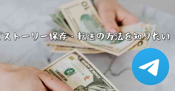 Telegram で興味深い「ストーリー」を保存または転送するにはどうすればよいですか？,Telegramでストーリー保存・転送の方法を知りたい - テレグラムユーザーガイドチュートリアル