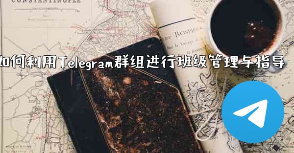 教師はクラス管理と指導に Telegram グループをどのように使用しますか？,教师如何利用Telegram群组进行班级管理与指导 - テレグラムユーザーガイドチュートリアル