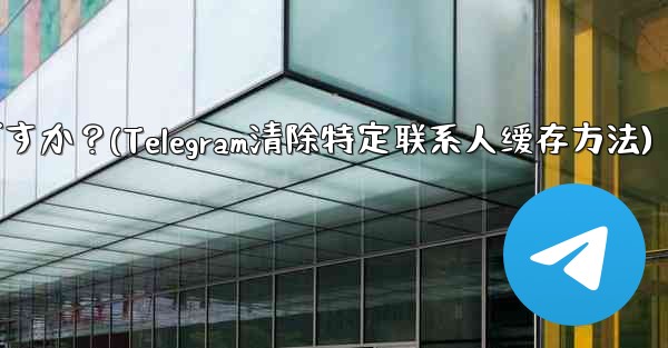 メッセージを削除せずに、Telegram の特定の連絡先を含むすべてのキャッシュされたメディアをクリアするにはどうすればよいですか？(Telegram清除特定联系人缓存方法) - テレグラムユーザーガイドチュートリアル