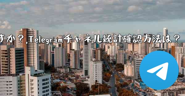 Telegram チャネルの統計を確認するにはどうすればよいですか？,Telegramチャネル統計確認方法は？ - テレグラムユーザーガイドチュートリアル