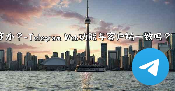 Telegram Webの機能はクライアントの機能と同じですか？-Telegram Web功能与客户端一致吗？ - テレグラムユーザーガイドチュートリアル