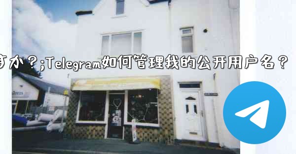 Telegram は私のパブリック ユーザー名をどのように管理しますか？;Telegram如何管理我的公开用户名？ - テレグラムユーザーガイドチュートリアル