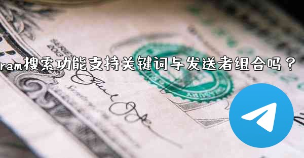 Telegram の検索機能はキーワードと送信者の組み合わせをサポートしていますか？_Telegram搜索功能支持关键词与发送者组合吗？ - テレグラムユーザーガイドチュートリアル