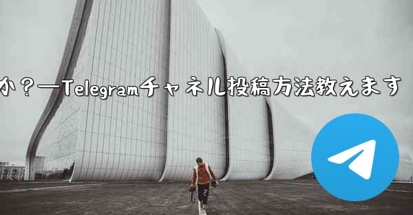 Telegram チャネルにメッセージを投稿するにはどうすればよいですか？—Telegramチャネル投稿方法教えます - テレグラムユーザーガイドチュートリアル