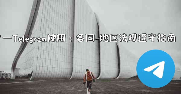 Telegram の使用に関して、さまざまな国-地域の法律や規制を遵守するにはどうすればよいですか？—Telegram使用：各国-地区法规遵守指南 - テレグラムユーザーガイドチュートリアル