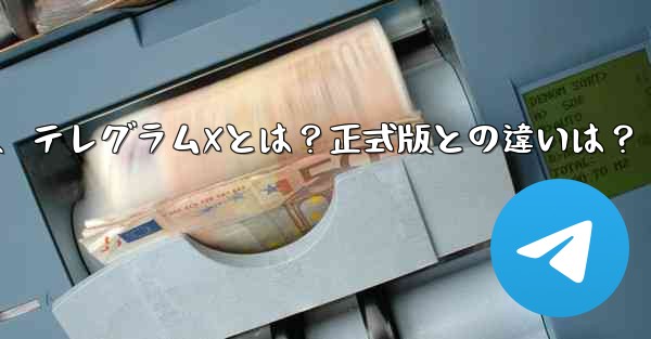テレグラムXとは何ですか？正式版との違いは何ですか？、テレグラムXとは？正式版との違いは？ - テレグラムユーザーガイドチュートリアル