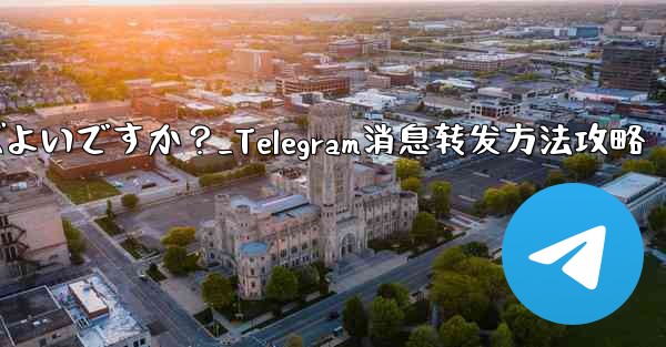 Telegram メッセージを転送するにはどうすればよいですか？_Telegram消息转发方法攻略 - テレグラムユーザーガイドチュートリアル