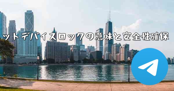 Telegram のシークレット チャットの「デバイス ロック」とは何を意味しますか？その安全性をどうやって確保するのか？、Telegram秘密チャットデバイスロックの意味と安全性確保 - テレグラムユーザーガイドチュートリアル