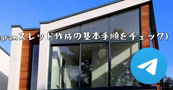 Telegram トピック (スレッド) を作成するにはどうすればよいですか？(Telegramスレッド作成の基本手順をチェック) - テレグラムユーザーガイドチュートリアル