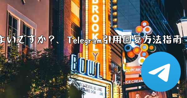 Telegram メッセージを引用して返信するにはどうすればよいですか？、Telegram引用回复方法指南 - テレグラムユーザーガイドチュートリアル