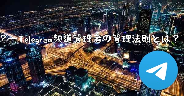 Telegram チャネルの管理者を管理するにはどうすればよいですか？—Telegram频道管理者の管理法則とは？ - テレグラムユーザーガイドチュートリアル