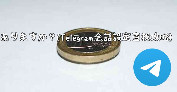 Telegram の会話 (チャット) 設定はどこにありますか？(Telegram会話設定查找攻略) - テレグラムユーザーガイドチュートリアル