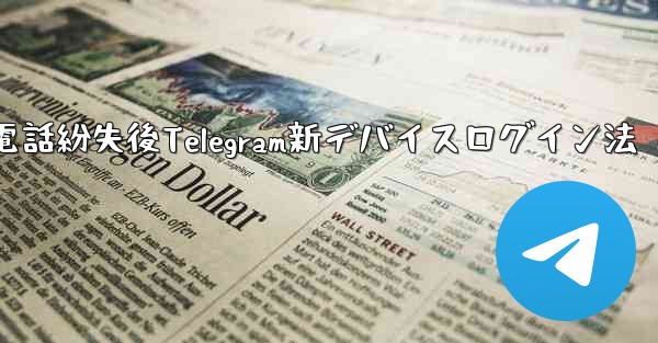 携帯電話を紛失しました。新しいデバイスで Telegram にログインするにはどうすればよいですか？、携帯電話紛失後Telegram新デバイスログイン法 - テレグラムユーザーガイドチュートリアル