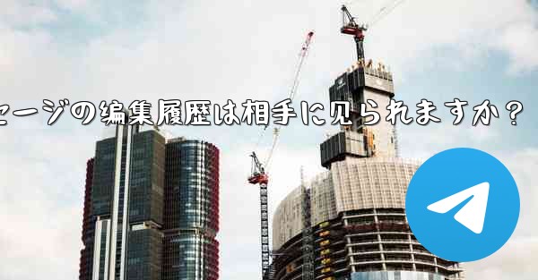 Telegramメッセージの編集履歴は相手に見られますか？_telegramメッセージの编集履歴は相手に见られますか？ - テレグラムユーザーガイドチュートリアル