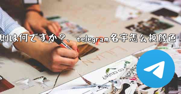 Telegram ユーザー名の命名規則は何ですか？、telegram名字怎么换颜色 - テレグラムユーザーガイドチュートリアル