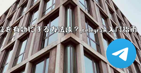 Telegram で 2 段階認証を有効にする方法は？,telegram入门指南 - テレグラムユーザーガイドチュートリアル