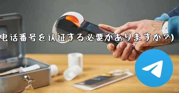 Telegramに登録するには携帯電話番号を認証する必要がありますか？(telegramに登录するには携帯电话番号を认证する必要がありますか？) - テレグラムユーザーガイドチュートリアル