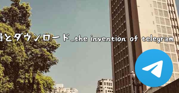 第 1 部 Telegram の認識と基本的な理解の習得とダウンロード_the invention of telegram - テレグラムユーザーガイドチュートリアル