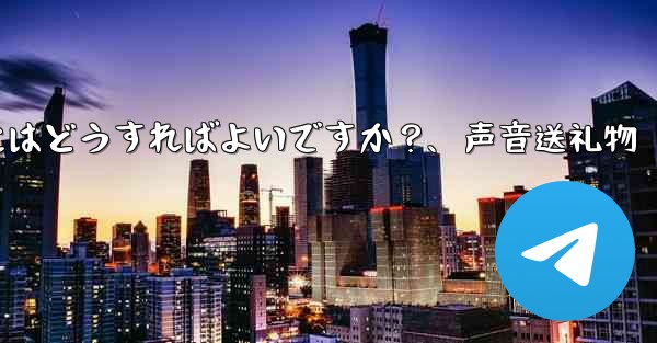 Telegramの音声メッセージを送信するにはどうすればよいですか？、声音送礼物 - テレグラムユーザーガイドチュートリアル