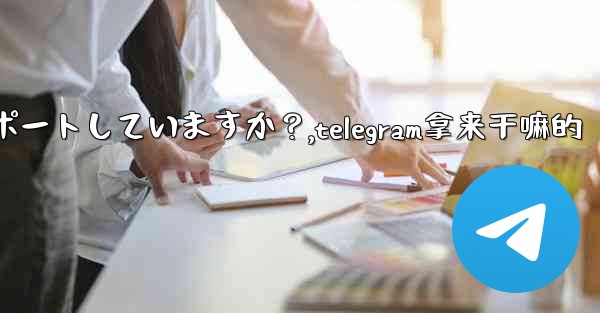 Telegram はどのサイズのファイルの送信をサポートしていますか？,telegram拿来干嘛的 - テレグラムユーザーガイドチュートリアル