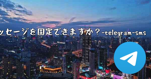 1 つのチャットに何件の Telegram メッセージを固定できますか？-telegram-sms - テレグラムユーザーガイドチュートリアル