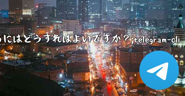 Telegram をコミュニティ運営に使用するにはどうすればよいですか？;telegram-cli - テレグラムユーザーガイドチュートリアル