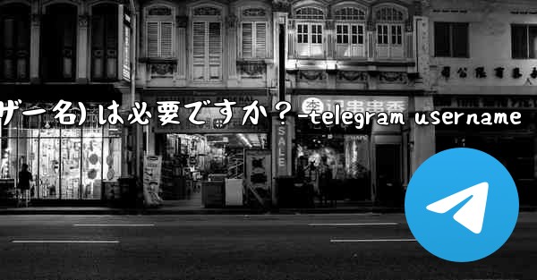 Telegram のユーザー名 (ユーザー名) は必要ですか？-telegram username - テレグラムユーザーガイドチュートリアル