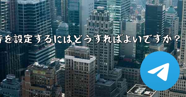 特定の連絡先またはグループにカスタム Telegram 通知音を設定するにはどうすればよいですか？ - テレグラムユーザーガイドチュートリアル