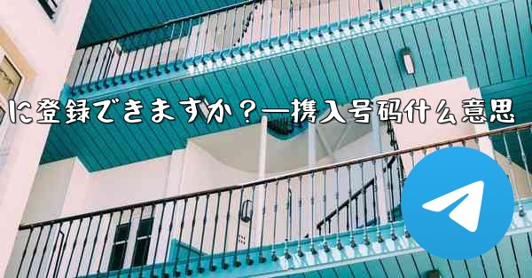 携帯電話番号を使用せずに Telegram に登録できますか？—携入号码什么意思 - テレグラムユーザーガイドチュートリアル