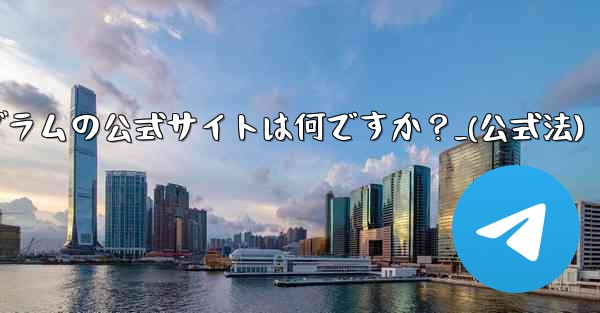 テレグラムの公式サイトは何ですか？_(公式法) - テレグラムユーザーガイドチュートリアル