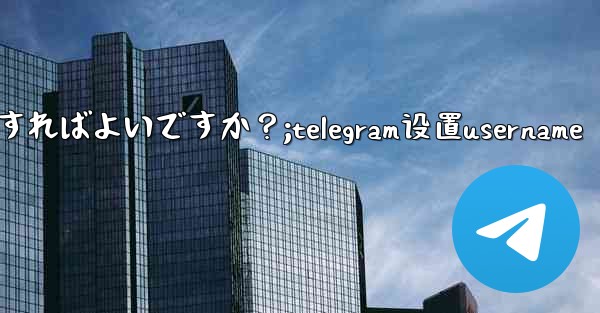 Telegram でレスキューメールを設定するにはどうすればよいですか？;telegram设置username - テレグラムユーザーガイドチュートリアル