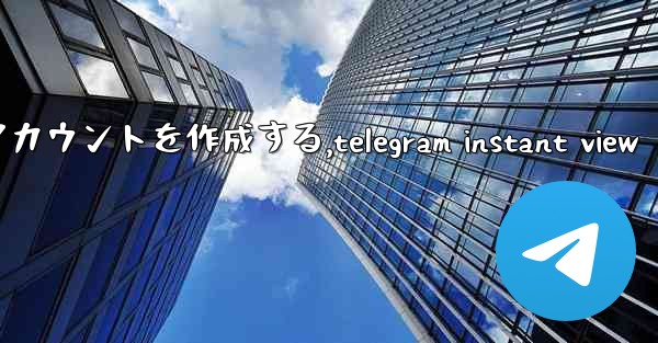 Telegram パート 2- 登録と検証 - 最初のアカウントを作成する,telegram instant view - テレグラムユーザーガイドチュートリアル