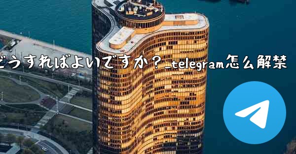 Telegram でメンバーを永久に禁止するにはどうすればよいですか？_telegram怎么解禁 - テレグラムユーザーガイドチュートリアル