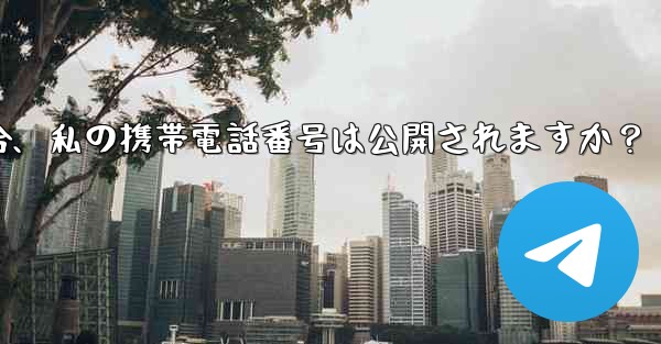 誰かが私の Telegram ユーザー名を通じて私に連絡してきた場合、私の携帯電話番号は公開されますか？ - テレグラムユーザーガイドチュートリアル